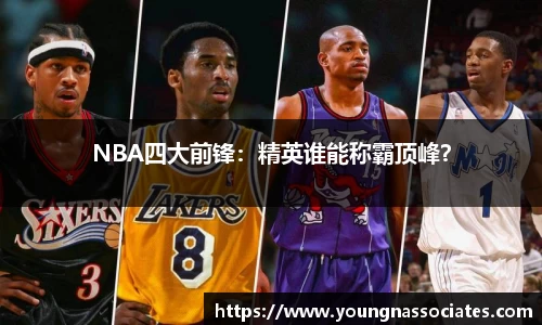 NBA四大前锋：精英谁能称霸顶峰？