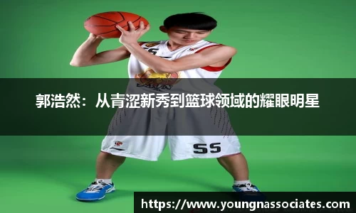 郭浩然：从青涩新秀到篮球领域的耀眼明星