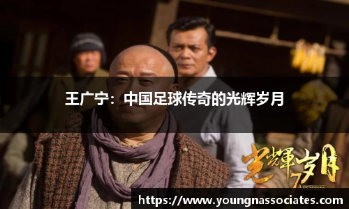 王广宁：中国足球传奇的光辉岁月